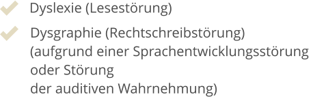 Dyslexie (Lesestörung) Dysgraphie (Rechtschreibstörung) (aufgrund einer Sprachentwicklungsstörung  oder Störung  der auditiven Wahrnehmung)
