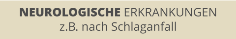 NEUROLOGISCHE ERKRANKUNGEN z.B. nach Schlaganfall