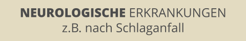 NEUROLOGISCHE ERKRANKUNGEN z.B. nach Schlaganfall