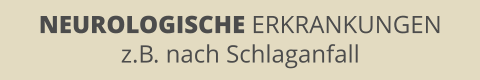 NEUROLOGISCHE ERKRANKUNGEN z.B. nach Schlaganfall