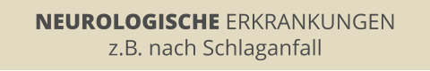 NEUROLOGISCHE ERKRANKUNGEN z.B. nach Schlaganfall